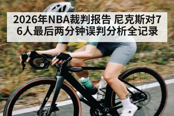 2026年NBA裁判报告 尼克斯对76人最后两分钟误判分析全记录 - kaiyun